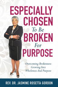 Title: ESPECIALLY CHOSEN To Be BROKEN For PURPOSE, Author: REV. DR. JASMINE ROSETTA GORDON