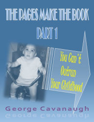 Title: The Pages Make the Book Part I: You Can't Outrun Your Childhood, Author: George Cavanaugh