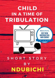 Title: Child In A Time of Tribulation, Author: Ndubichi Okezue