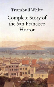 Title: Complete Story of the San Francisco Horror, Author: Trumbull White