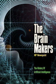 Title: The Brain Makers: The History of Artificial Intelligence Genius, Ego, And Greed In The Quest For Machines That Think, Author: HP Newquist