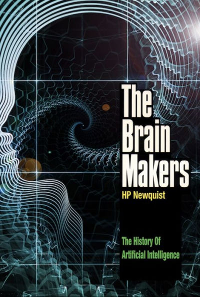 The Brain Makers: The History of Artificial Intelligence Genius, Ego, And Greed In The Quest For Machines That Think