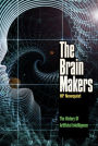 The Brain Makers: The History of Artificial Intelligence Genius, Ego, And Greed In The Quest For Machines That Think