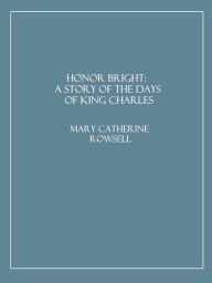 Title: Honor Bright: A Story of the Days of King Charles, Author: Mary C. Rowsell
