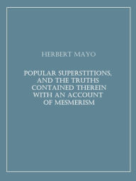 Title: Popular Superstitions, and the Truths Contained Therein With an Account of Mesmerism, Author: Herbert Mayo