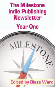 Title: The Milestone Indie Publishing Newsletter: Year One, Author: Blaze Ward