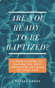 Title: Are You Ready to Be Baptized?: A Teen's Guide to Making the Most Important Decision of Your Life, Author: Bethel Grove
