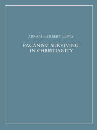 Title: Paganism Surviving in Christianity, Author: Abram Herbert Lewis