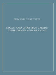 Title: Pagan and Christian Creeds: Their Origin and Meaning, Author: Edward Carpenter