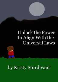 Title: Unlock the Power to Align with the Universal Laws, Author: Kristy Sturdivant
