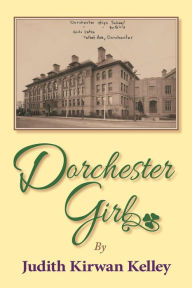 Title: Dorchester Girl, Author: Judith Kirwan Kelley