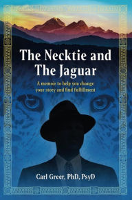 Title: The Necktie and the Jaguar: A memoir to help you change your story and find fulfillment, Author: Carl Greer