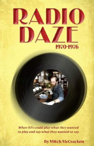 Title: Radio Daze 1970-1976: When DJ's Could Play What They Wanted to Play and Say What They Wanted to Say, Author: Mitch McCracken