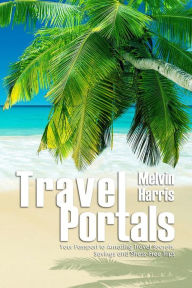 Title: Travel Portals: Your Passport to Amazing Travel Secrets, Savings and Stress-Free Tips, Author: Melvin Harris