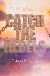 Title: Catch The Rebels, Author: Marcus Morrow