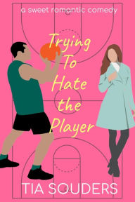 Title: Trying to Hate the Player: a sweet romantic comedy, Author: Tia Souders