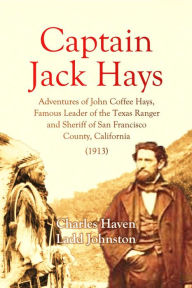 Title: Captain Jack Hays: Adventures of John Coffee Hays, Famous Leader of the Texas Ranger and Sheriff of San Francisco, Author: Charles H.L. Johnston