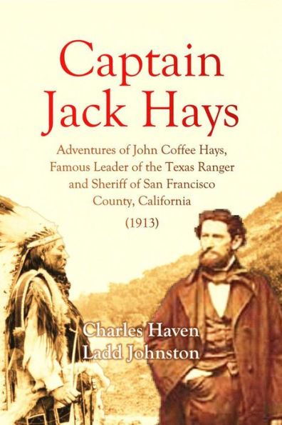 Captain Jack Hays: Adventures of John Coffee Hays, Famous Leader of the Texas Ranger and Sheriff of San Francisco