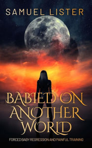 Title: Babied On Another World: An ABDL/BDSM novel, Author: Samuel Lister