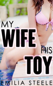 Title: My Wife, His Toy: A Wife Sharing Novella, Author: Emilia Steele