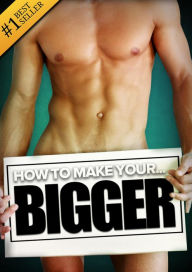 Title: How to Make Your... BIGGER! The Secret Natural Enlargement Guide for Men. Proven Ways, Techniques, Exercises & Tips on H, Author: Kyle Hudson