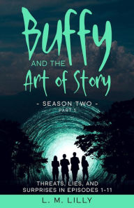 Title: Buffy and the Art of Story Season Two Part 1: Threats, Lies, and Surprises in Episodes 1-11, Author: L. M. Lilly