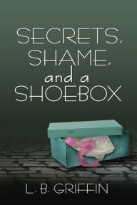 Title: Secrets, Shame, and a Shoebox, Author: L. B. Griffin
