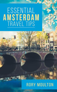 Title: Essential Amsterdam Travel Tips: Secrets, Advice & Insight for the Perfect Amsterdam Trip, Author: Rory Moulton