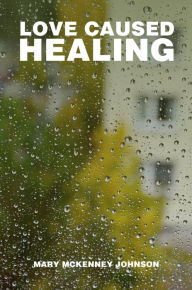 Title: Love Caused Healing: A Collection of Poems, Author: Mary Johnson