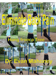 Title: Hang From A Tree - Eliminate Back Pain, Author: Evan Mahoney
