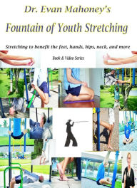 Title: Dr. Evan Mahoney's Fountain of Youth Stretching: Stretching to benefit the feet, hands, hips, neck, and more, Author: Evan Mahoney