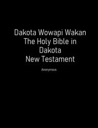 Title: Dakota Wowapi Wakan: The Holy Bible in Dakota (New Testament), Author: Stephen Riggs
