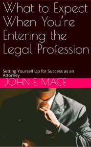 Title: What to Expect When You're Entering the Legal Profession: Setting Yourself Up for Success as an Attorney, Author: John Mace