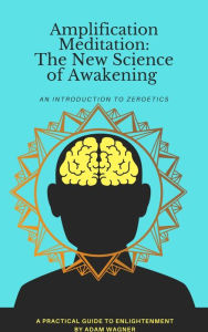 Title: Amplification Meditation - The New Science of Awakening: An Introduction to Zeroetics, Author: Adam Wagner