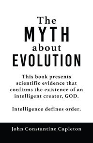 Title: The MYTH about EVOLUTION, Author: John Constantine Capleton