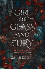 Title: Girl of Glass and Fury: A Portal Fantasy, Author: C. K. Beggan