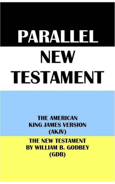 PARALLEL NEW TESTAMENT: THE AMERICAN KING JAMES VERSION (AKJV) & THE NEW TESTAMENT BY WILLIAM B. GODBEY (GDB)