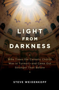Title: Light From Darkness: Nine Times the Catholic Church Was in Turmoil--and Came Out Stronger Than Before, Author: Steve Weidenkopf