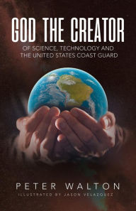 Title: God The Creator Of Science, Technology And The U.S. Coast Guard, Author: Peter Walton