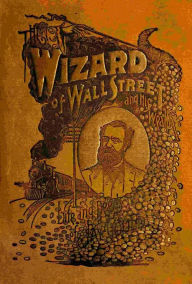 Title: The Wizard of Wall Street and His Wealth or The Life and Deeds of Jay Gould, Author: Trumbull White