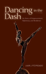 Title: Dancing in the Dash: My Story of Empowerment, Diplomacy, and Resilience, Author: Lauri Fitz-Pegado