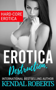 Title: Erotica Destruction: Hard-Core Erotica, Author: Kendal Roberts