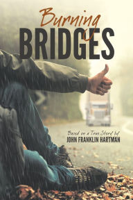 Title: Burning Bridges (Based on a True Story), Author: John Franklin Hartman