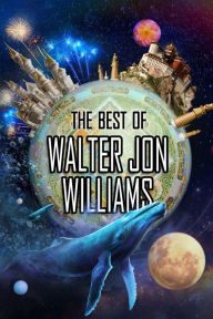 Title: The Best of Walter Jon Williams, Author: Walter Jon Williams