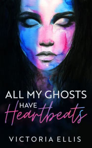 Title: All My Ghosts Have Heartbeats, Author: Victoria Ellis