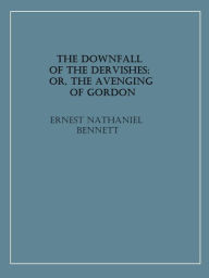 Title: The Downfall of the Dervishes; or, The Avenging of Gordon, Author: Ernest Nathaniel Bennett