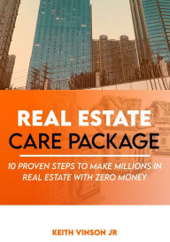 Title: Real Estate Care Package 10 Proven Steps To Make Millions In Real Estate With Zero Money, Author: Keith Vinson