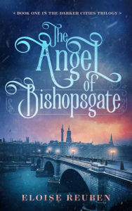 Title: The Angel of Bishopsgate: Book One in the Darker Cities Trilogy, Author: Eloise Reuben