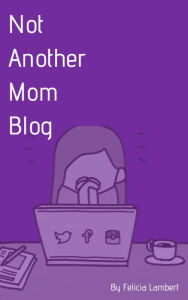 Title: Not Another Mom Blog, Author: Felicia Lambert