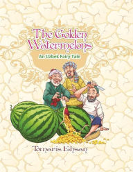 Title: The Golden Watermelons: An Uzbek Fairy Tale, Author: Tomaris Ehsan